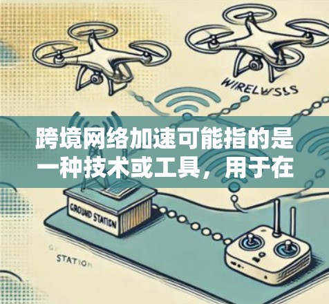 跨境网络加速可能指的是一种技术或工具，用于在国际间快速传输数据，以提升速度或减少延迟。以下是关于这一主题的详细解答