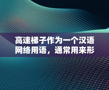 高速<strong>梯子</strong>作为一个汉语网络用语，通常用来形容一种技术或设备在短时间内以极高速度运行的能力，常见于游戏、工业、自动驾驶等领域。具体含义可能因上下文而异
