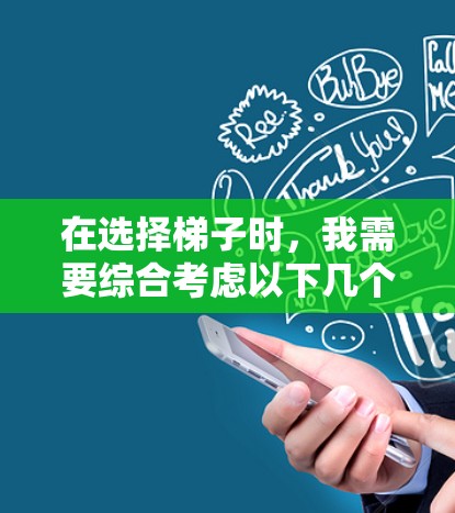 在选择<strong>梯子</strong>时，我需要综合考虑以下几个关键因素