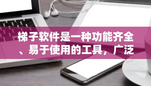 <strong>梯子</strong>软件是一种功能齐全、易于使用的工具，广泛应用于文本处理领域。以下是对<strong>梯子</strong>软件的详细介绍