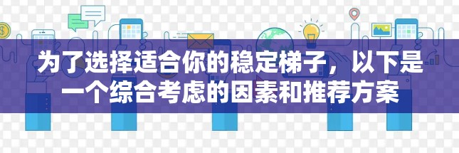 为了选择适合你的稳定<strong>梯子</strong>，以下是一个综合考虑的因素和推荐方案