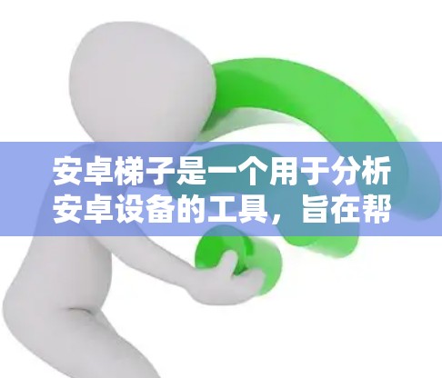 安卓<strong>梯子</strong>是一个用于分析安卓设备的工具，旨在帮助用户了解设备的属性、驱动信息、设备状态和物理属性。以下是使用安卓<strong>梯子</strong>的步骤