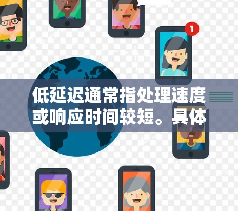 低延迟通常指处理速度或响应时间较短。具体含义取决于上下文