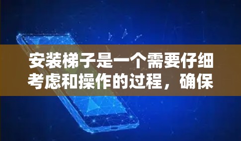 安装<strong>梯子</strong>是一个需要仔细考虑和操作的过程，确保安全和正确性。以下是一步步的指南