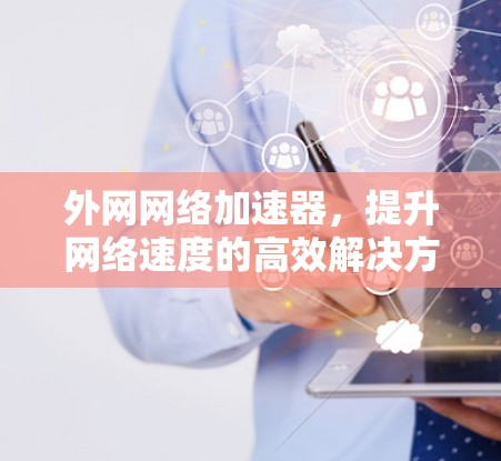 外网网络加速器，提升网络速度的高效解决方案