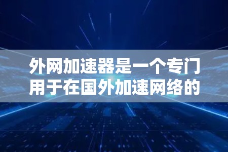 外网加速器是一个专门用于在国外加速网络的工具，帮助用户更快地进行网络访问。以下是一些推荐的外网加速器，供您参考
