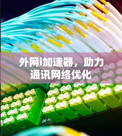 外网i加速器，助力通讯网络优化