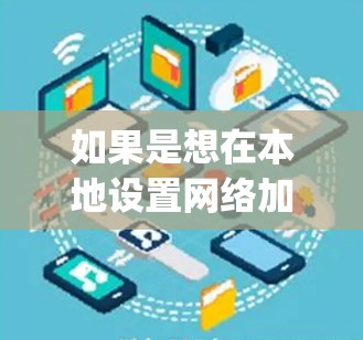 如果是想在本地设置网络加速器，通常需要使用网络加速器软件，比如Netcat、OpenVPN、DirectConnect等。以下是一些常见的配置方法