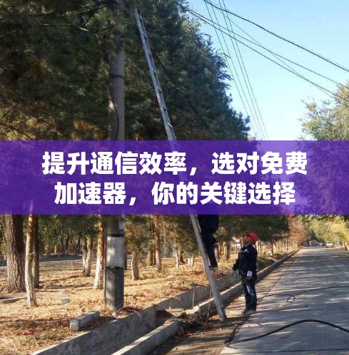 提升通信效率，选对免费加速器，你的关键选择