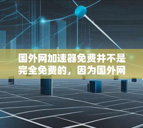 国外网加速器免费并不是完全免费的,因为国外网站的加速可能需要付费才能访问。然而,我可以推荐一些免费的国内和国外加速器,帮助您更好地使用加速工具 国外网加速器免费并不是完全免费的,因为国外网站的加速可能需要付费才能访问。然而,我可以推荐一些免费的国内和国外加速器,帮助您更好地使用加速工具