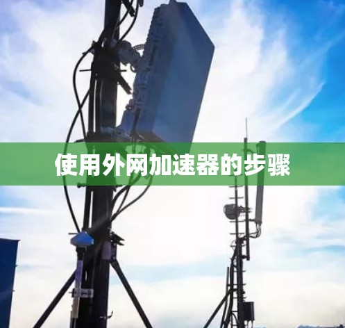 使用外网加速器的步骤 使用外网加速器的步骤