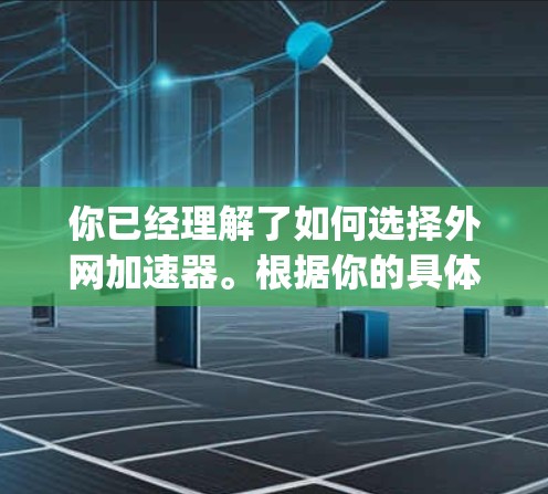 你已经理解了如何选择外网加速器。根据你的具体情况,如果你的数据传输速度还不错,可以考虑直接使用你的设备,无需下载外网加速器。如果速度慢,可以选择免费的外网加速器如Speeddome来提升速度 你已经理解了如何选择外网加速器。根据你的具体情况,如果你的数据传输速度还不错,可以考虑直接使用你的设备,无需下载外网加速器。如果速度慢,可以选择免费的外网加速器如Speeddome来提升速度