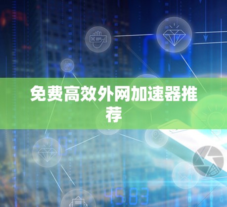免费高效外网加速器推荐 免费高效外网加速器推荐