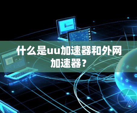 什么是uu加速器和外网加速器？