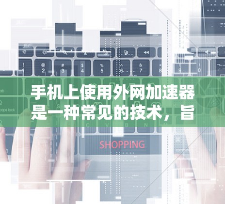手机上使用外网加速器是一种常见的技术，旨在提升手机的性能，减少网络延迟，提高用户体验。以下是一些关于外网加速器的常见问题和解决方案