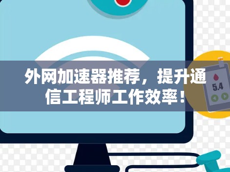 外网加速器推荐，提升通信工程师工作效率！