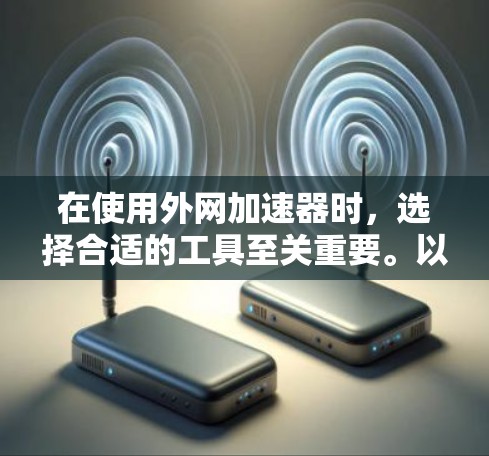 在使用外网加速器时,选择合适的工具至关重要。以下是一些推荐的免费和付费外网加速器,供您参考 在使用外网加速器时,选择合适的工具至关重要。以下是一些推荐的免费和付费外网加速器,供您参考