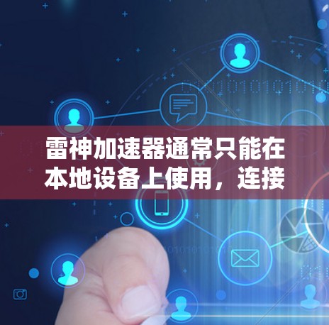 雷神加速器通常只能在本地设备上使用,连接到本地的互联网。如果你希望在Web端使用雷神加速器,可能需要使用一些插件或者软件工具来实现。以下是几种常见的方法 雷神加速器通常只能在本地设备上使用,连接到本地的互联网。如果你希望在Web端使用雷神加速器,可能需要使用一些插件或者软件工具来实现。以下是几种常见的方法