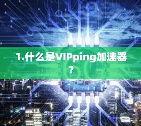 1.什么是VIPping加速器？
