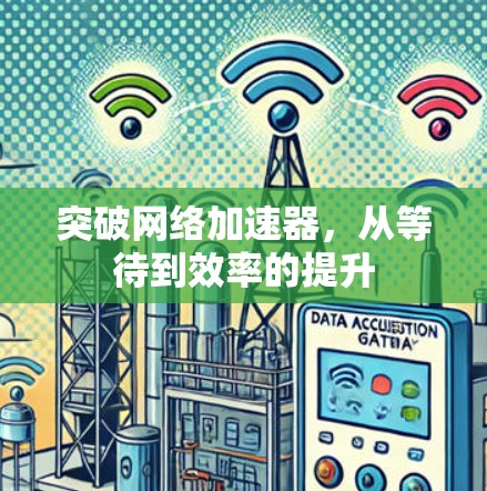 突破网络加速器,从等待到效率的提升 突破网络加速器,从等待到效率的提升