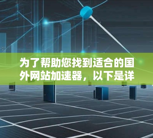 为了帮助您找到适合的国外网站加速器，以下是详细的比较和建议