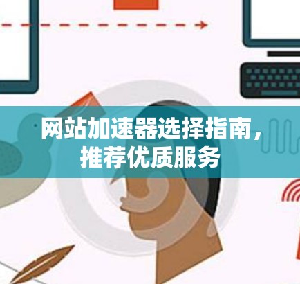 网站加速器选择指南，推荐优质服务