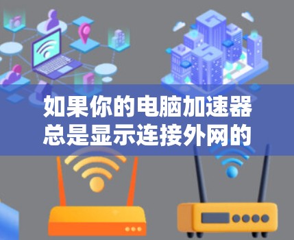 如果你的电脑加速器总是显示连接外网的提示，以下是有步骤的解决方案