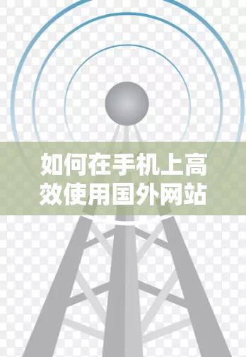 如何在手机上高效使用国外网站加速器