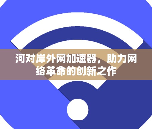 河对岸外网加速器，助力网络革命的创新之作