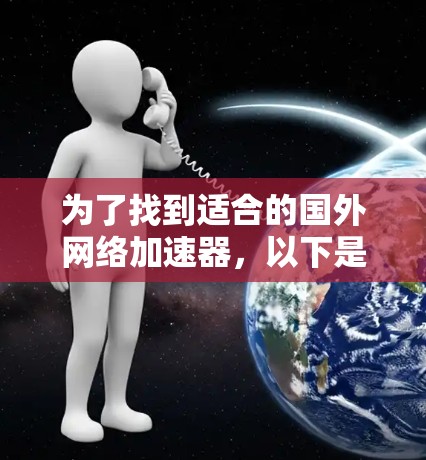 为了找到适合的国外网络加速器，以下是一些步骤性的指南