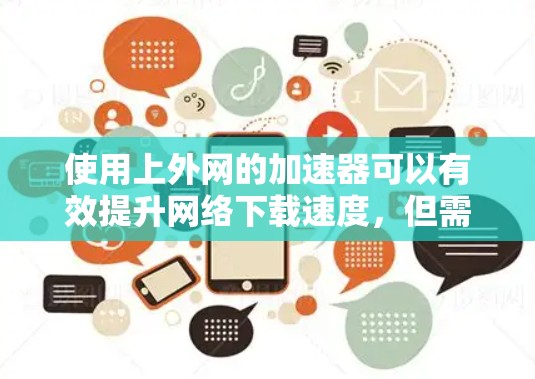 使用上外网的加速器可以有效提升网络下载速度，但需要遵循以下步骤进行操作