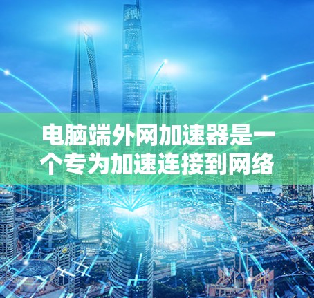 电脑端外网加速器是一个专为加速连接到网络上的数据流量而设计的软件工具。它通过多种功能来提升网络连接的效率和稳定性，帮助用户更好地利用网络资源。以下是端外网加速器的主要功能和使用方法