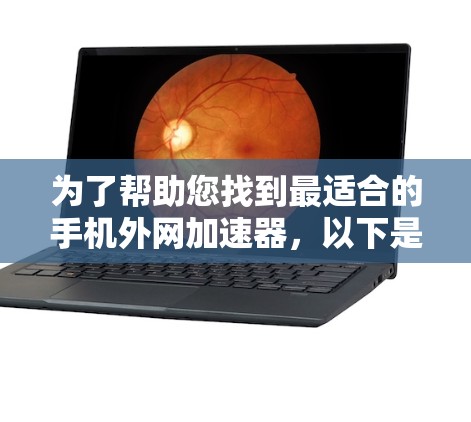 为了帮助您找到最适合的手机外网加速器，以下是一个分步指南，涵盖主要加速器的比较、评分标准和推荐建议
