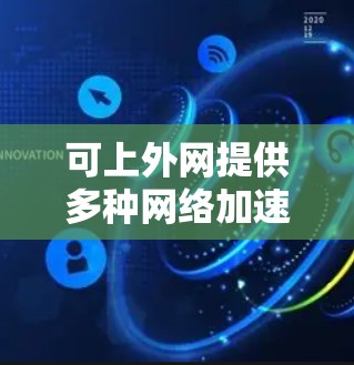 可上外网提供多种网络加速器服务，分为免费版和付费版，适合不同用户需求。以下是详细介绍