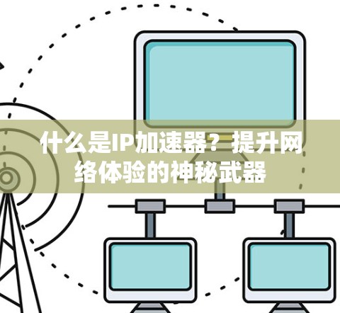 什么是IP加速器？提升网络体验的神秘武器