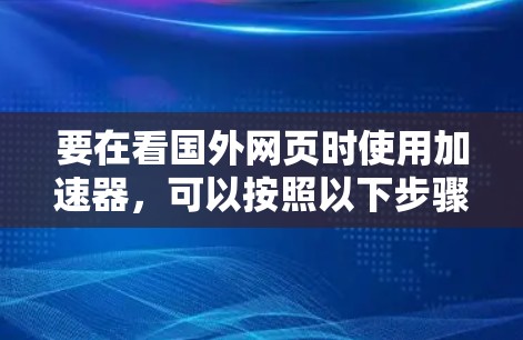 要在看国外网页时使用加速器，可以按照以下步骤操作