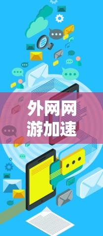 外网网游加速器，提升游戏下载效率的实用工具