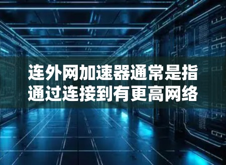 连外网加速器通常是指通过连接到有更高网络速度的外部网来加速网络连接工具。以下是一个基本的使用步骤，假设您已经连接到有更高网络速度的外网