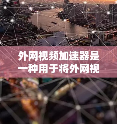 外网视频加速器是一种用于将外网视频流转换为本地流的工具，通常用于提高视频观看体验。以下是一个详细且结构化的总结，帮助您做出明智的选择