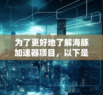 为了更好地了解海豚加速器项目，以下是一些步骤和建议