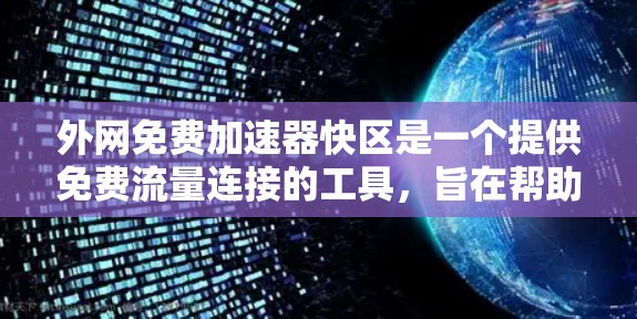 外网免费加速器快区是一个提供免费流量连接的工具，旨在帮助用户更快地利用外网资源。以下是一个结构化的总结和建议