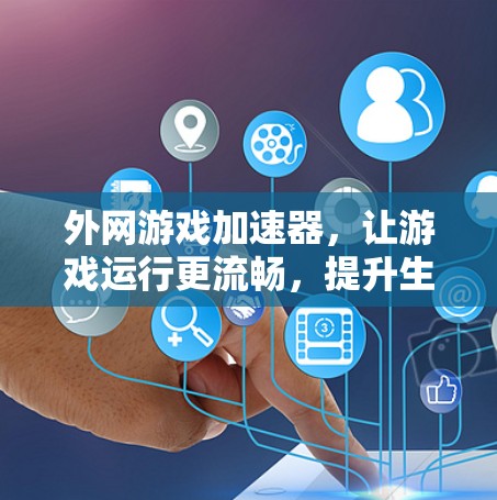 外网游戏加速器，让游戏运行更流畅，提升生活品质