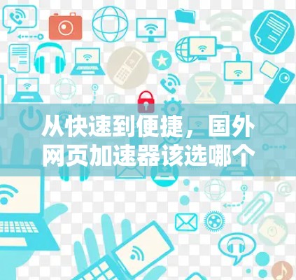 从快速到便捷,国外网页加速器该选哪个? 从快速到便捷,国外网页加速器该选哪个?