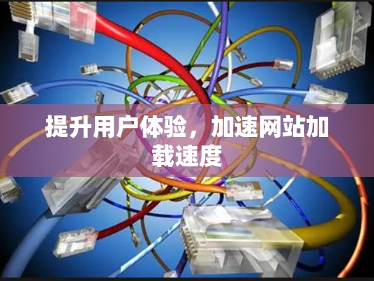 提升用户体验,加速网站加载速度 提升用户体验,加速网站加载速度
