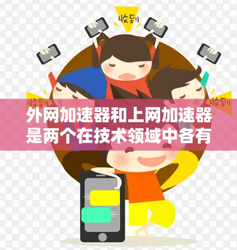 外网加速器和上网加速器是两个在技术领域中各有特点的工具,主要区别如下 外网加速器和上网加速器是两个在技术领域中各有特点的工具,主要区别如下