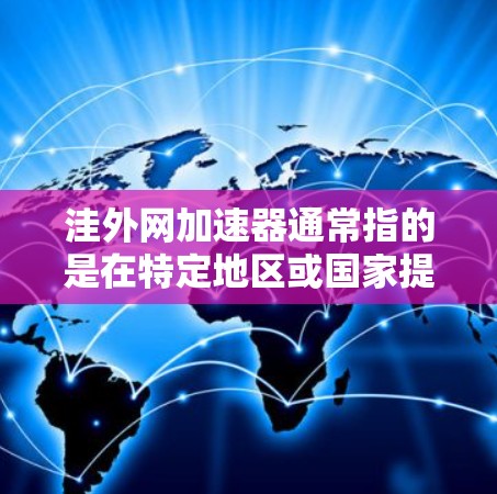 洼外网加速器通常指的是在特定地区或国家提供的网络加速服务。如果你指的是洼外网加速器，可能是指在中国的某些城市或地区提供的网络加速服务。以下是一些可能的含义和信息