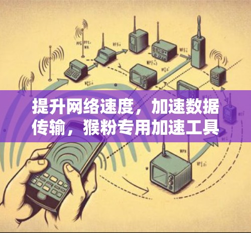 提升网络速度,加速数据传输,猴粉专用加速工具—猴粉外网加速器 提升网络速度,加速数据传输,猴粉专用加速工具—猴粉外网加速器
