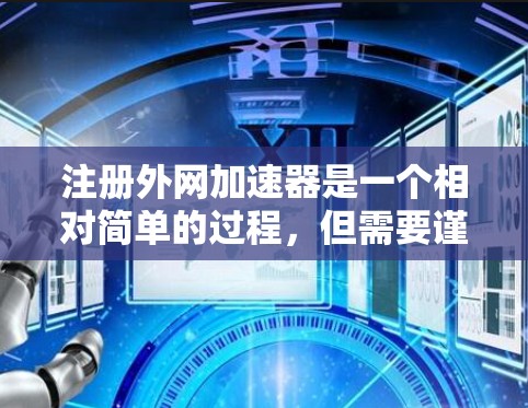 注册外网加速器是一个相对简单的过程,但需要谨慎处理,以确保安全性和合规性。以下是一步步的指南 注册外网加速器是一个相对简单的过程,但需要谨慎处理,以确保安全性和合规性。以下是一步步的指南