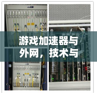 游戏加速器与外网，技术与应用的双刃剑