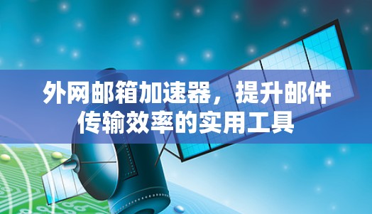 外网邮箱加速器，提升邮件传输效率的实用工具